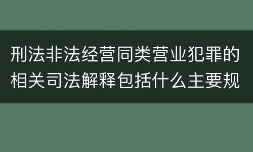 刑法非法经营同类营业犯罪的相关司法解释包括什么主要规定