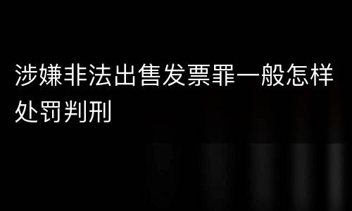 涉嫌非法出售发票罪一般怎样处罚判刑