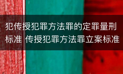 犯传授犯罪方法罪的定罪量刑标准 传授犯罪方法罪立案标准