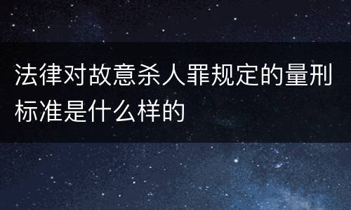 法律对故意杀人罪规定的量刑标准是什么样的