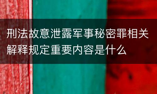 刑法故意泄露军事秘密罪相关解释规定重要内容是什么
