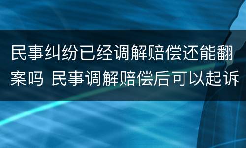 民事纠纷已经调解赔偿还能翻案吗 民事调解赔偿后可以起诉敲诈勒索吗