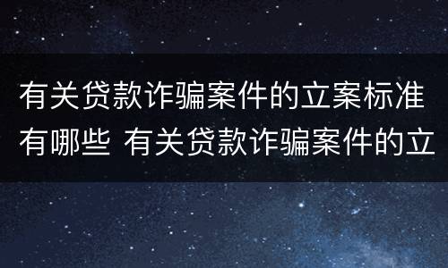 有关贷款诈骗案件的立案标准有哪些 有关贷款诈骗案件的立案标准有哪些规定