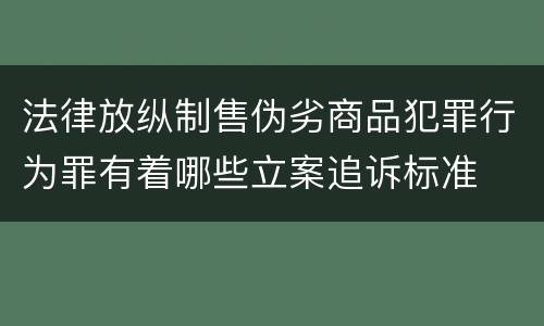 法律放纵制售伪劣商品犯罪行为罪有着哪些立案追诉标准