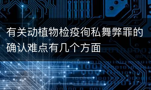 有关动植物检疫徇私舞弊罪的确认难点有几个方面