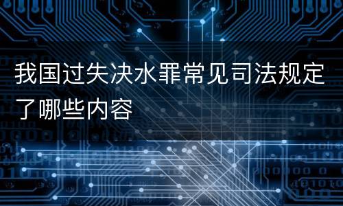 我国过失决水罪常见司法规定了哪些内容