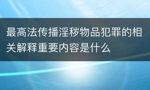 最高法传播淫秽物品犯罪的相关解释重要内容是什么