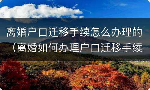 离婚户口迁移手续怎么办理的（离婚如何办理户口迁移手续）