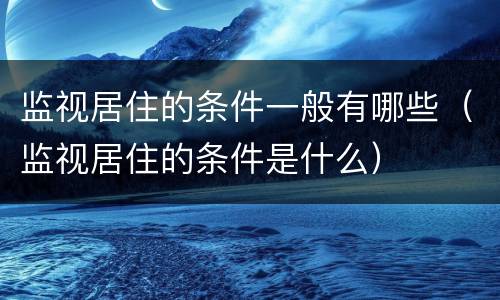 监视居住的条件一般有哪些（监视居住的条件是什么）