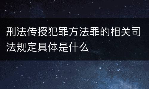 刑法传授犯罪方法罪的相关司法规定具体是什么