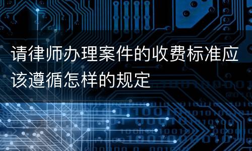 请律师办理案件的收费标准应该遵循怎样的规定