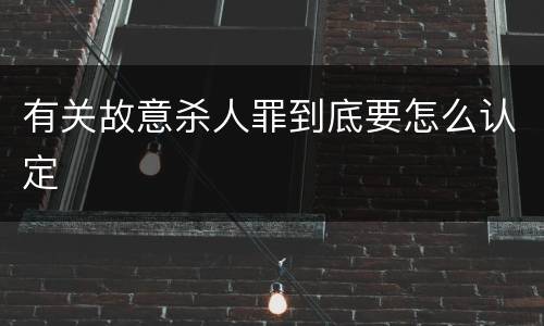 有关故意杀人罪到底要怎么认定