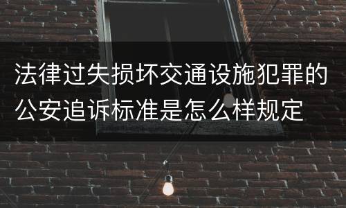 法律过失损坏交通设施犯罪的公安追诉标准是怎么样规定