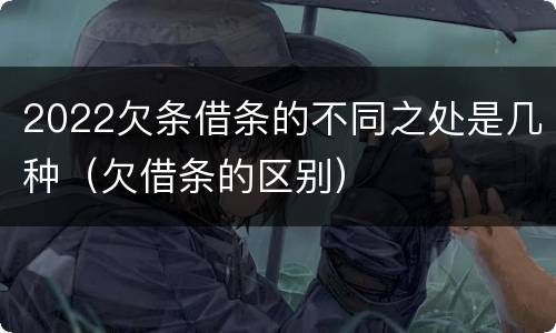 2022欠条借条的不同之处是几种（欠借条的区别）