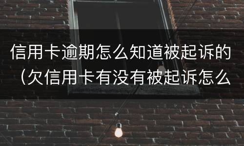 信用卡逾期怎么知道被起诉的（欠信用卡有没有被起诉怎么查）