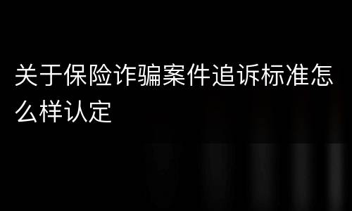 关于保险诈骗案件追诉标准怎么样认定
