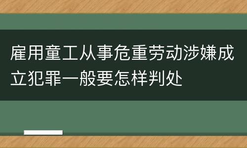 雇用童工从事危重劳动涉嫌成立犯罪一般要怎样判处