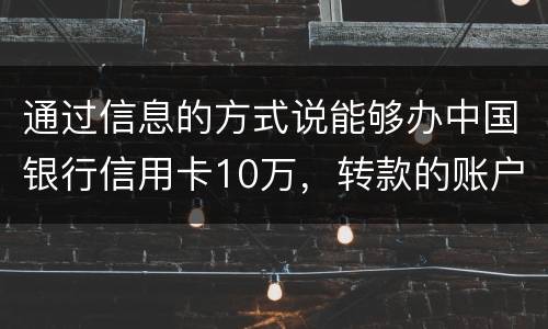 通过信息的方式说能够办中国银行信用卡10万，转款的账户也没钱了，该要怎样办呢