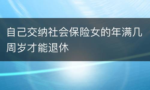 自己交纳社会保险女的年满几周岁才能退休