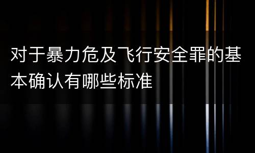 对于暴力危及飞行安全罪的基本确认有哪些标准