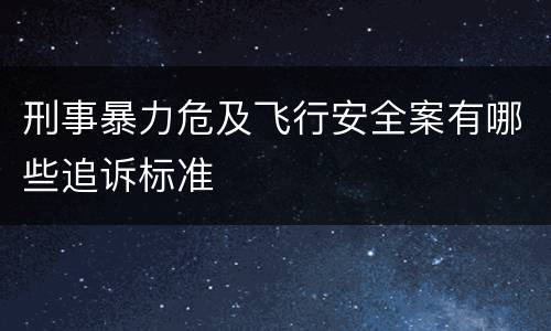 刑事暴力危及飞行安全案有哪些追诉标准
