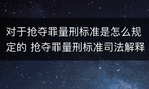 对于抢夺罪量刑标准是怎么规定的 抢夺罪量刑标准司法解释
