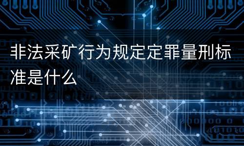 非法采矿行为规定定罪量刑标准是什么