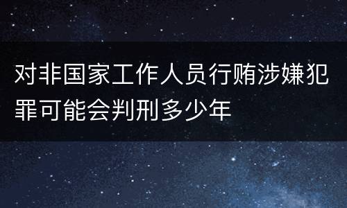 对非国家工作人员行贿涉嫌犯罪可能会判刑多少年