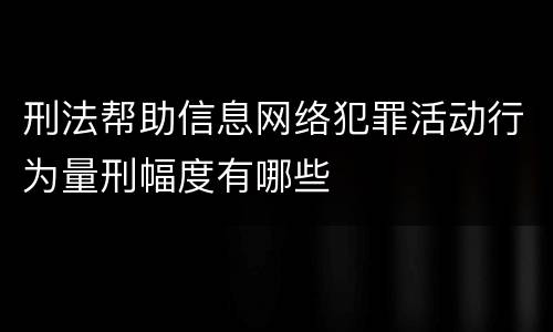 刑法帮助信息网络犯罪活动行为量刑幅度有哪些