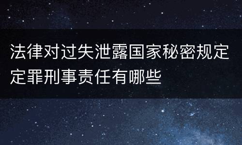 法律对过失泄露国家秘密规定定罪刑事责任有哪些