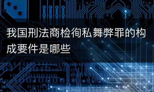 我国刑法商检徇私舞弊罪的构成要件是哪些