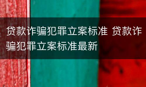 贷款诈骗犯罪立案标准 贷款诈骗犯罪立案标准最新