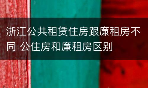 浙江公共租赁住房跟廉租房不同 公住房和廉租房区别