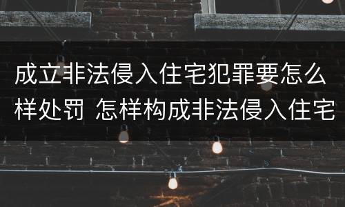 成立非法侵入住宅犯罪要怎么样处罚 怎样构成非法侵入住宅罪