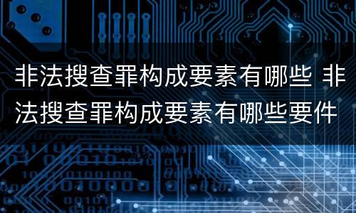 非法搜查罪构成要素有哪些 非法搜查罪构成要素有哪些要件