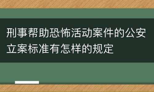 刑事帮助恐怖活动案件的公安立案标准有怎样的规定