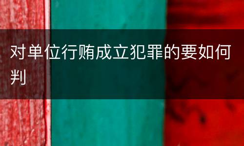 对单位行贿成立犯罪的要如何判