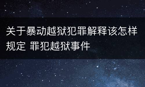 关于暴动越狱犯罪解释该怎样规定 罪犯越狱事件