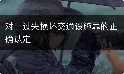 对于过失损坏交通设施罪的正确认定