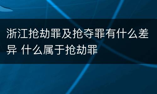 浙江抢劫罪及抢夺罪有什么差异 什么属于抢劫罪