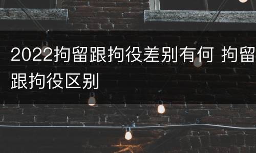 2022拘留跟拘役差别有何 拘留跟拘役区别
