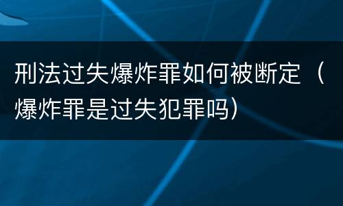 刑法过失爆炸罪如何被断定（爆炸罪是过失犯罪吗）