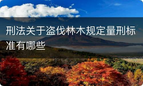 刑法关于盗伐林木规定量刑标准有哪些