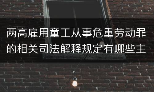 两高雇用童工从事危重劳动罪的相关司法解释规定有哪些主要内容