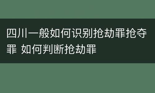 四川一般如何识别抢劫罪抢夺罪 如何判断抢劫罪