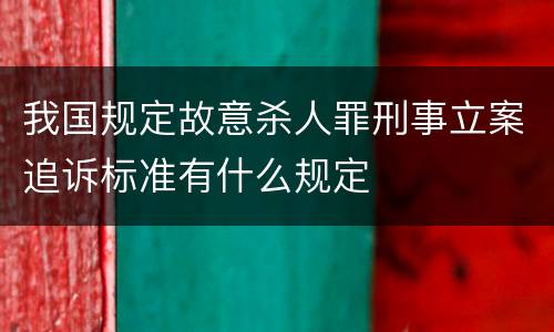我国规定故意杀人罪刑事立案追诉标准有什么规定
