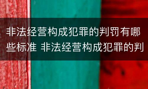 非法经营构成犯罪的判罚有哪些标准 非法经营构成犯罪的判罚有哪些标准呢