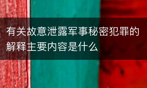有关故意泄露军事秘密犯罪的解释主要内容是什么