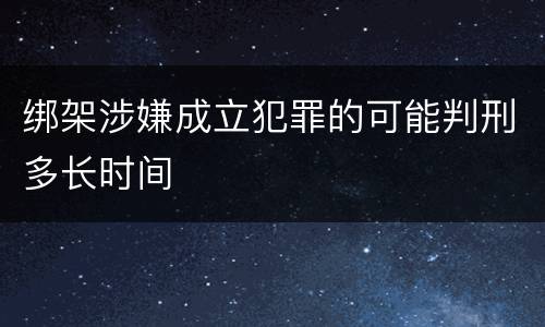 绑架涉嫌成立犯罪的可能判刑多长时间