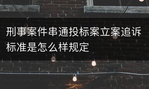 刑事案件串通投标案立案追诉标准是怎么样规定